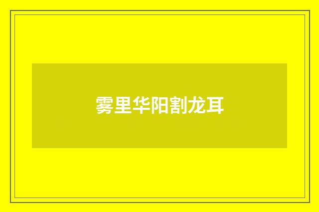 雾里华阳割龙耳