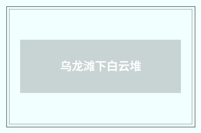 乌龙滩下白云堆