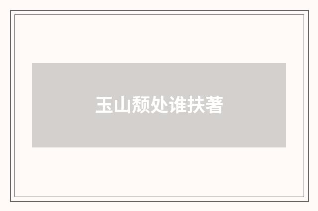 玉山颓处谁扶著