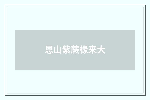 恩山紫蕨椽来大