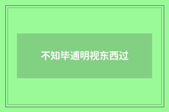 不知毕逋明视东西过