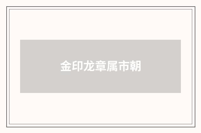 金印龙章属市朝