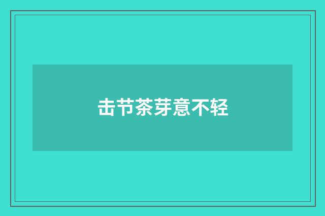 击节茶芽意不轻