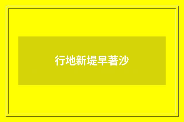行地新堤早著沙