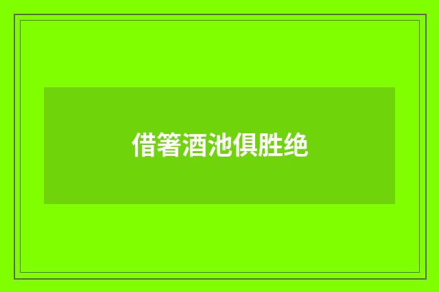 借箸酒池俱胜绝