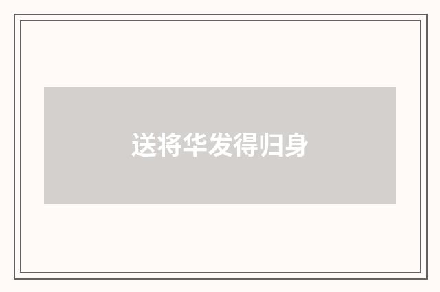 送将华发得归身