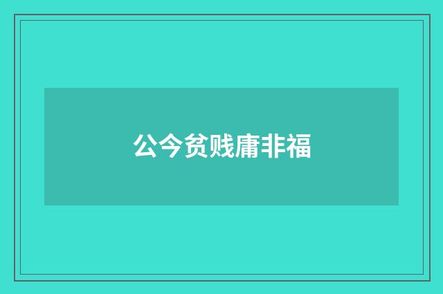 公今贫贱庸非福
