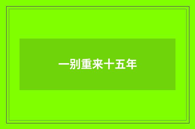 一别重来十五年