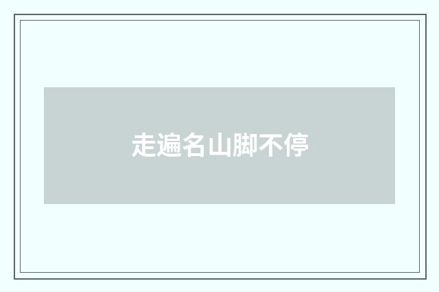 走遍名山脚不停