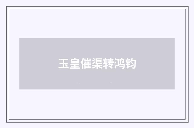 玉皇催渠转鸿钧
