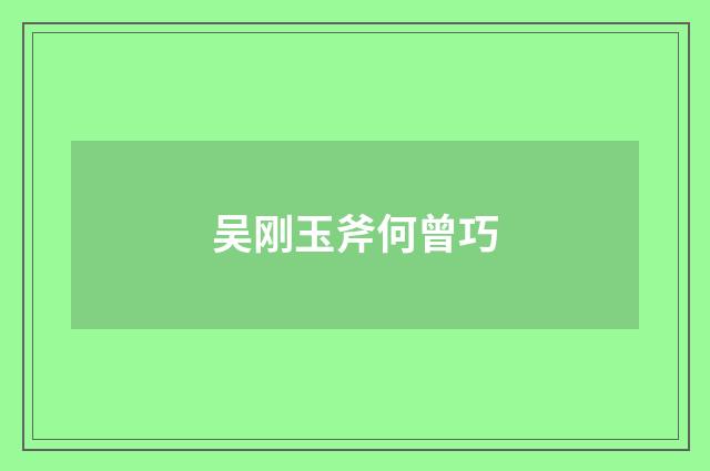 吴刚玉斧何曾巧