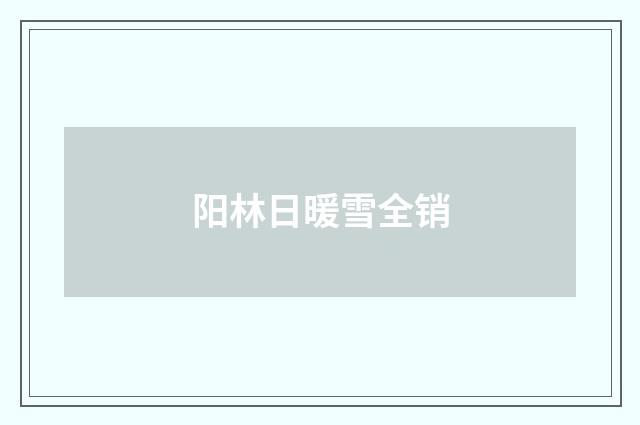 阳林日暖雪全销