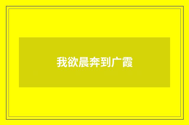 我欲晨奔到广霞