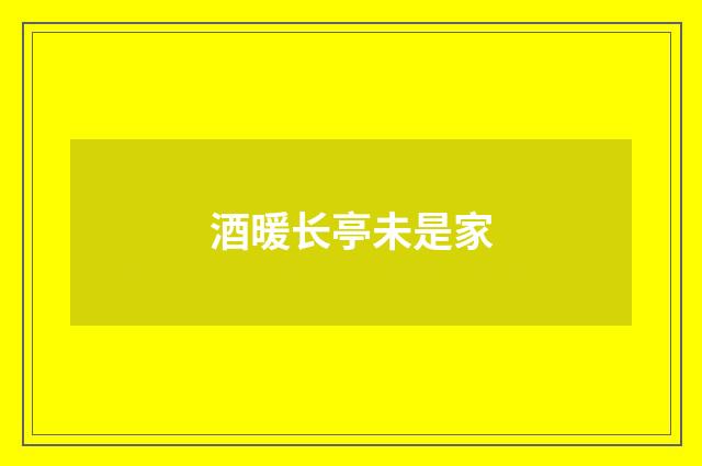 酒暖长亭未是家
