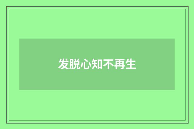 发脱心知不再生