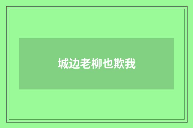 城边老柳也欺我