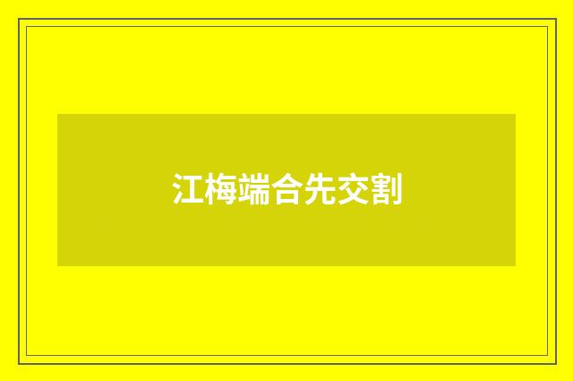 江梅端合先交割