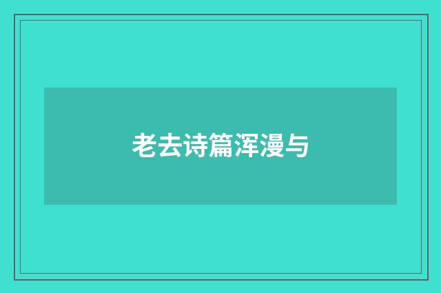 老去诗篇浑漫与