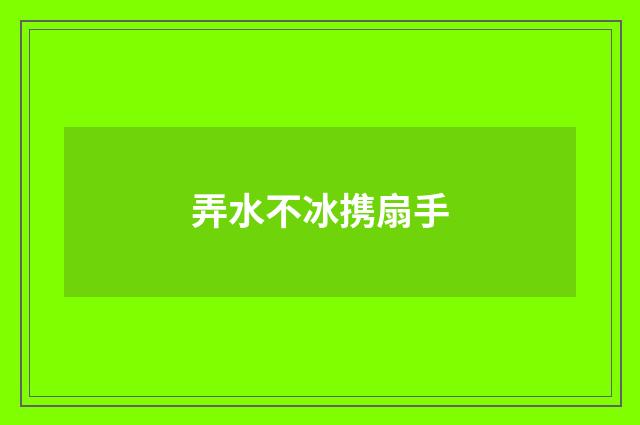 弄水不冰携扇手