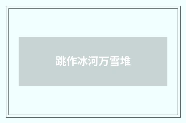 跳作冰河万雪堆