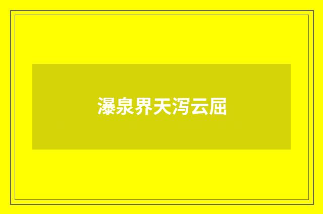 瀑泉界天泻云屈