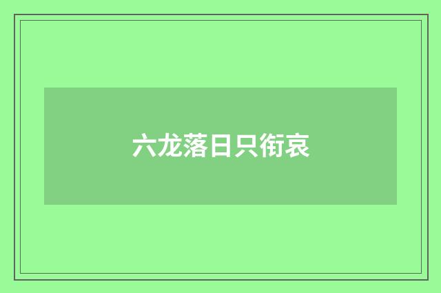 六龙落日只衔哀