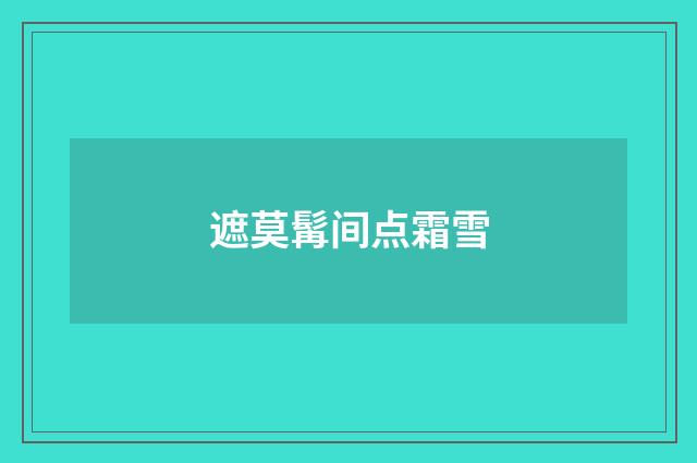 遮莫髯间点霜雪