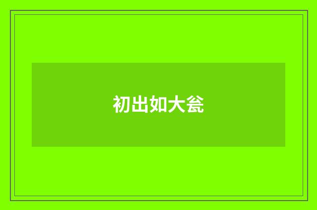 初出如大瓮