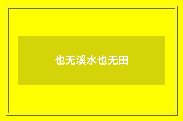 也无溪水也无田