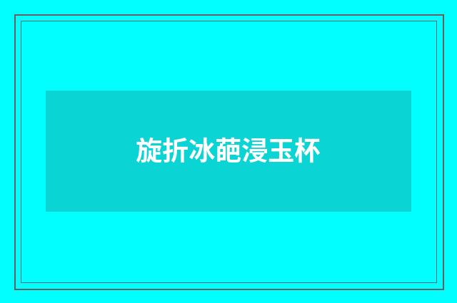 旋折冰葩浸玉杯