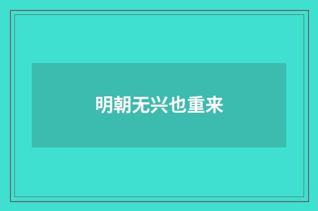 明朝无兴也重来