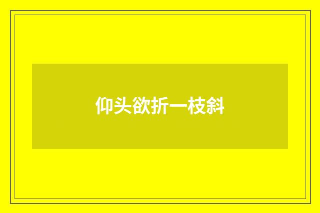 仰头欲折一枝斜