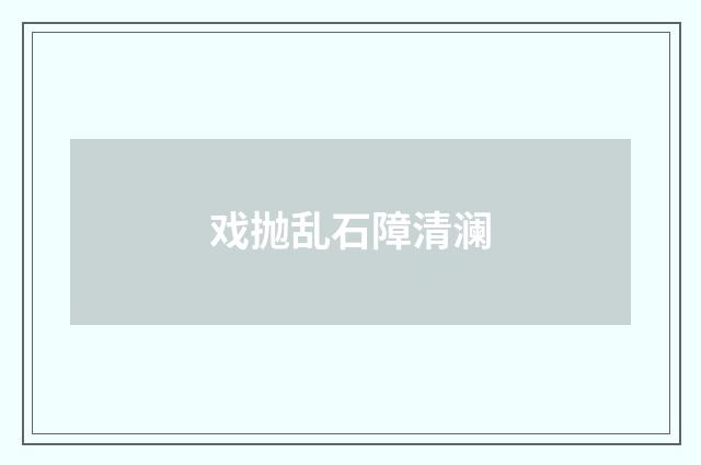 戏抛乱石障清澜