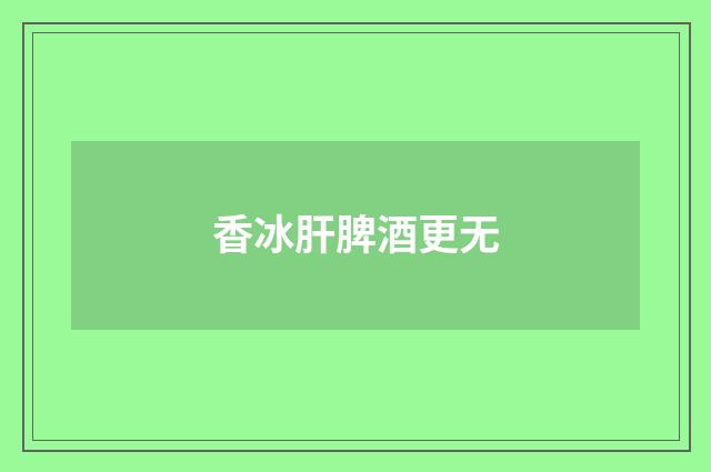 香冰肝脾酒更无