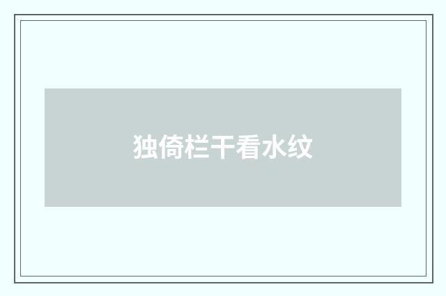 独倚栏干看水纹
