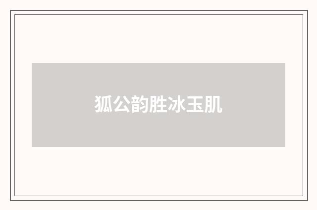 狐公韵胜冰玉肌