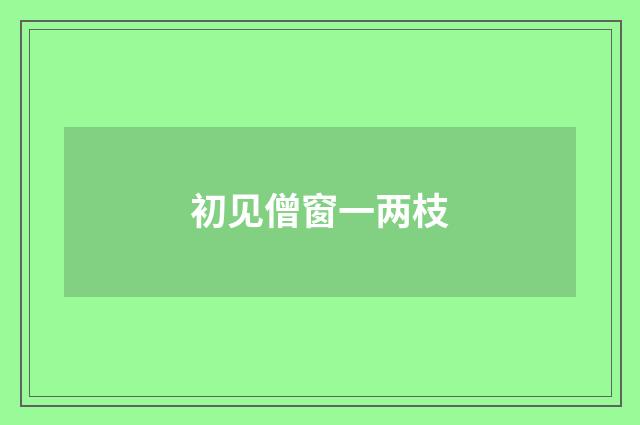 初见僧窗一两枝