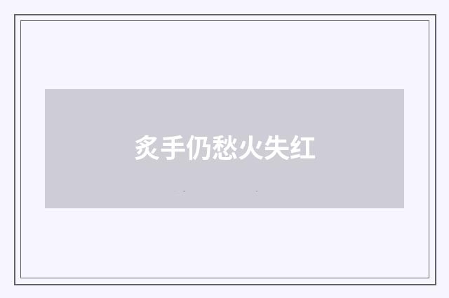 炙手仍愁火失红