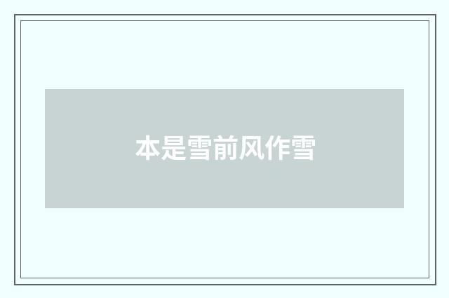 本是雪前风作雪