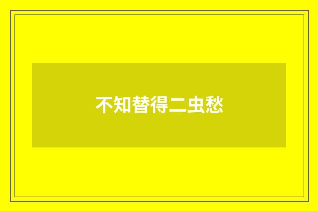 不知替得二虫愁