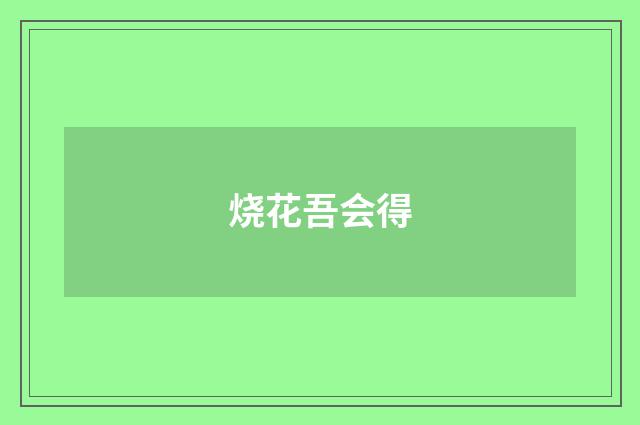 烧花吾会得