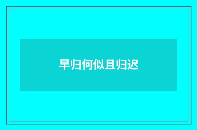 早归何似且归迟