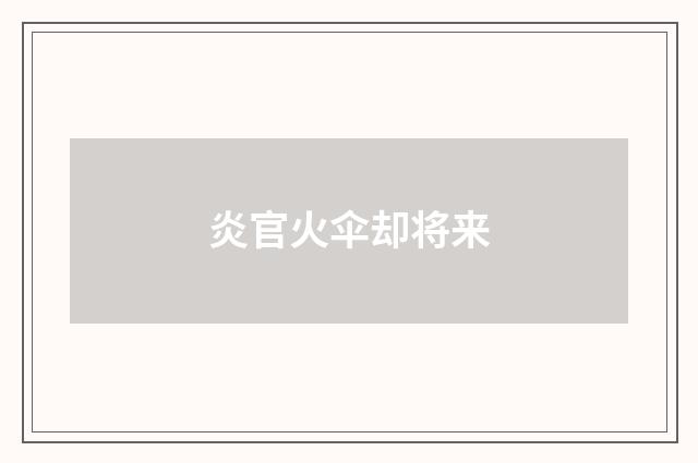 炎官火伞却将来