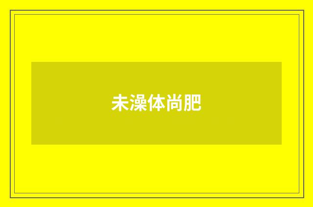 未澡体尚肥