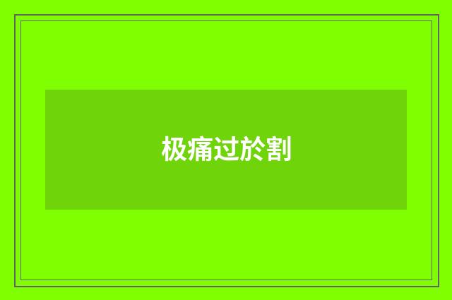 极痛过於割
