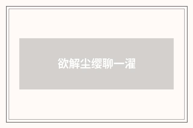 欲解尘缨聊一濯