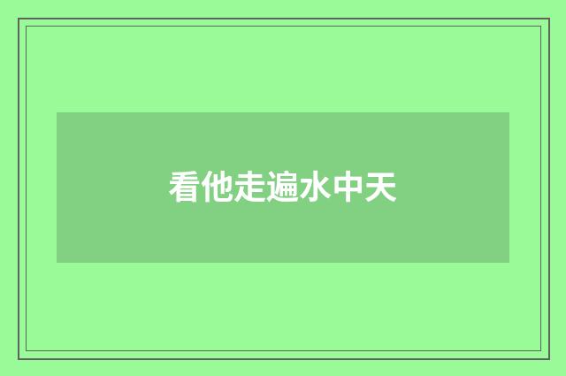 看他走遍水中天