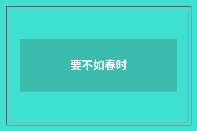 要不如春时