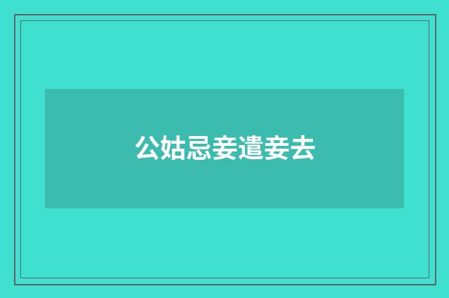 公姑忌妾遣妾去