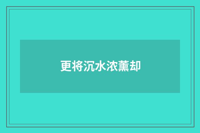更将沉水浓薰却
